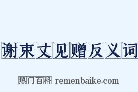 谢束丈见赠反义词是什么意思的图片